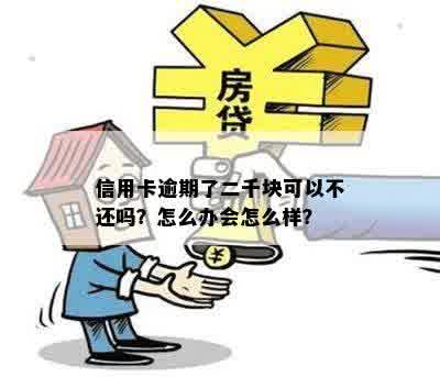 信用卡逾期了二千块可以不还吗？怎么办会怎么样？