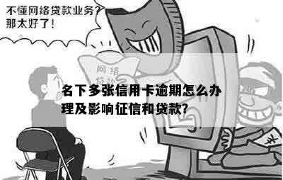 名下多张信用卡逾期怎么办理及影响征信和贷款？