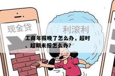 工商年报晚了怎么办，超时、超期未报怎么办？