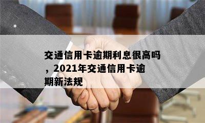 交通信用卡逾期利息很高吗，2021年交通信用卡逾期新法规