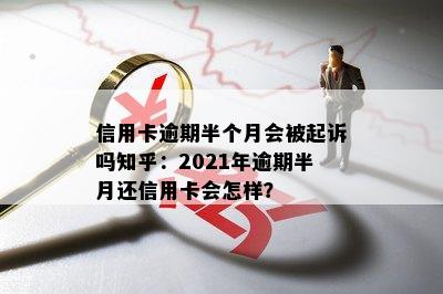 信用卡逾期半个月会被起诉吗知乎：2021年逾期半月还信用卡会怎样？