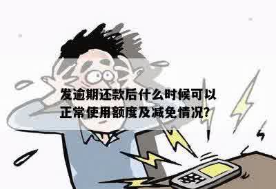 发逾期还款后什么时候可以正常使用额度及减免情况？