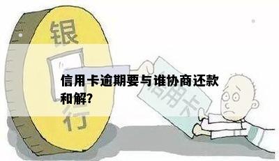 信用卡逾期要与谁协商还款和解？