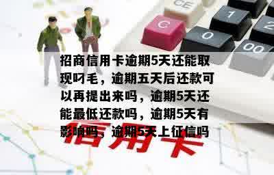 招商信用卡逾期5天还能取现叼毛，逾期五天后还款可以再提出来吗，逾期5天还能更低还款吗，逾期5天有影响吗，逾期5天上征信吗