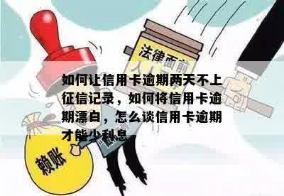 如何让信用卡逾期两天不上征信记录，如何将信用卡逾期漂白，怎么谈信用卡逾期才能少利息