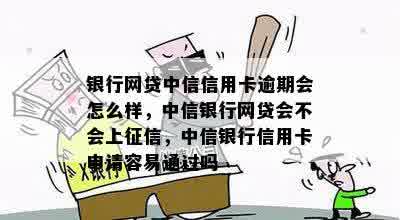 银行网贷中信信用卡逾期会怎么样，中信银行网贷会不会上征信，中信银行信用卡申请容易通过吗