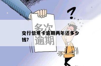 交行信用卡逾期两年还多少钱？