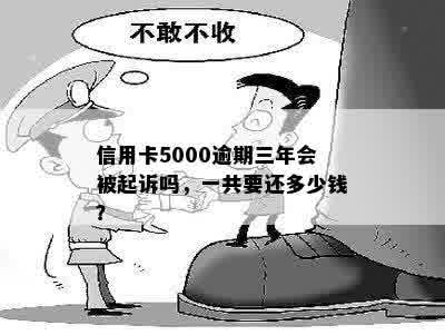 信用卡5000逾期三年会被起诉吗，一共要还多少钱？