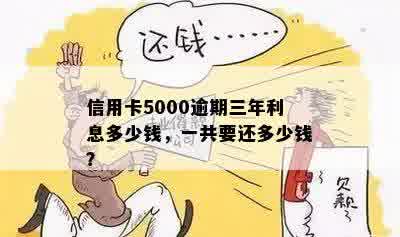 信用卡5000逾期三年利息多少钱，一共要还多少钱？