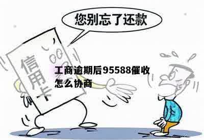 工商逾期后95588催收怎么协商