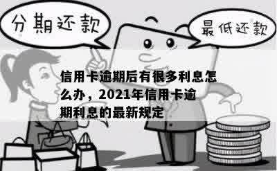 信用卡逾期后有很多利息怎么办，2021年信用卡逾期利息的最新规定