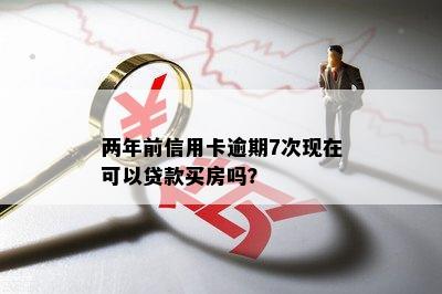 两年前信用卡逾期7次现在可以贷款买房吗？