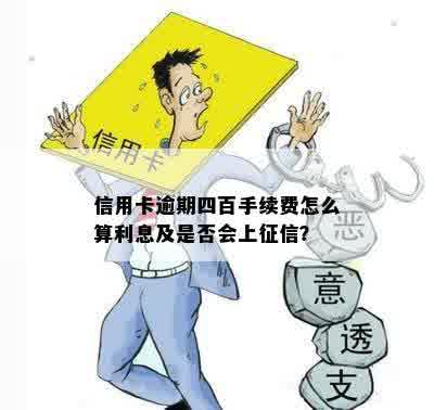 信用卡逾期四百手续费怎么算利息及是否会上征信？