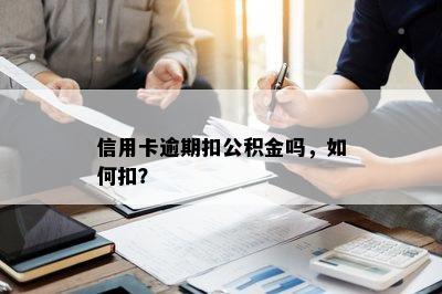 信用卡逾期扣公积金吗，如何扣？