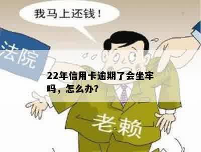 22年信用卡逾期了会坐牢吗，怎么办？