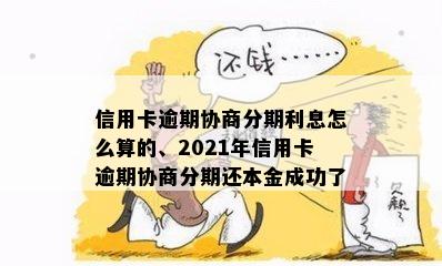 信用卡逾期协商分期利息怎么算的、2021年信用卡逾期协商分期还本金成功了