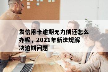 发信用卡逾期无力偿还怎么办呢，2021年新法规解决逾期问题