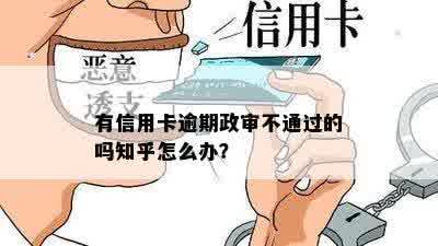 有信用卡逾期政审不通过的吗知乎怎么办？