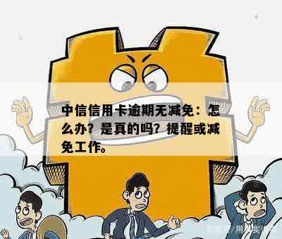 中信信用卡逾期无减免：怎么办？是真的吗？提醒或减免工作。