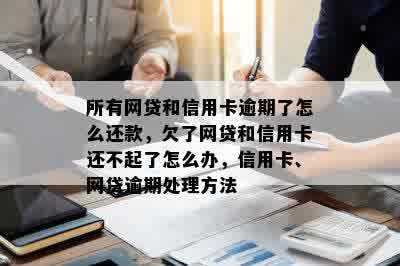 所有网贷和信用卡逾期了怎么还款，欠了网贷和信用卡还不起了怎么办，信用卡、网贷逾期处理方法