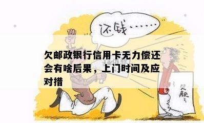 欠邮政银行信用卡无力偿还会有啥后果，上门时间及应对措