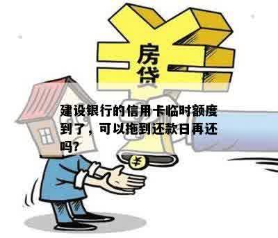 建设银行的信用卡临时额度到了，可以拖到还款日再还吗？