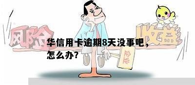 华信用卡逾期8天没事吧，怎么办？