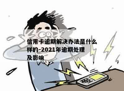 信用卡逾期解决办法是什么样的-2021年逾期处理及影响