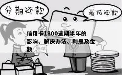 信用卡1800逾期半年的影响、解决办法、利息及金额