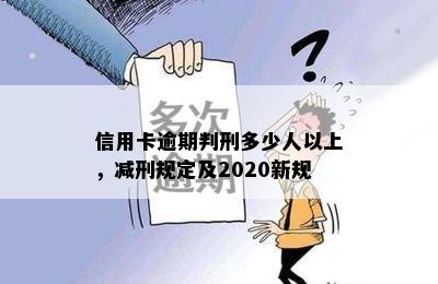 信用卡逾期判刑多少人以上，减刑规定及2020新规