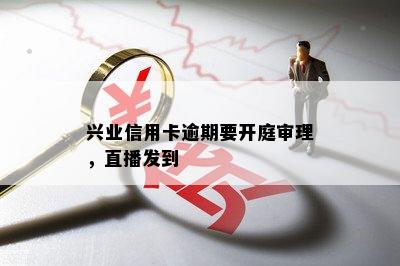 兴业信用卡逾期要开庭审理，直播发到