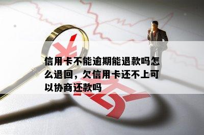 信用卡不能逾期能退款吗怎么退回，欠信用卡还不上可以协商还款吗