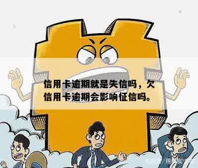 信用卡逾期就是失信吗，欠信用卡逾期会影响征信吗。