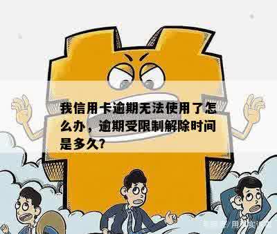 我信用卡逾期无法使用了怎么办，逾期受限制解除时间是多久？