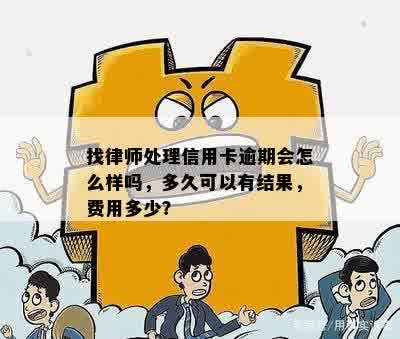 找律师处理信用卡逾期会怎么样吗，多久可以有结果，费用多少？