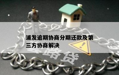 浦发逾期协商分期还款及第三方协商解决