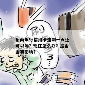 招商银行信用卡逾期一天还可以吗？现在怎么办？是否会有影响？