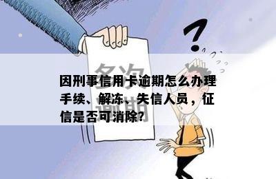 因刑事信用卡逾期怎么办理手续、解冻、失信人员，征信是否可消除？