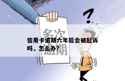 信用卡逾期六年后会被起诉吗，怎么办？