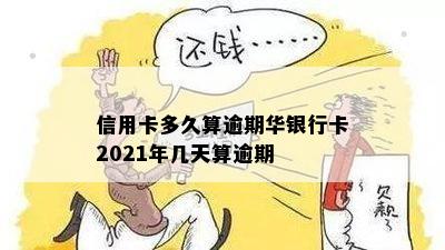 信用卡多久算逾期华银行卡2021年几天算逾期