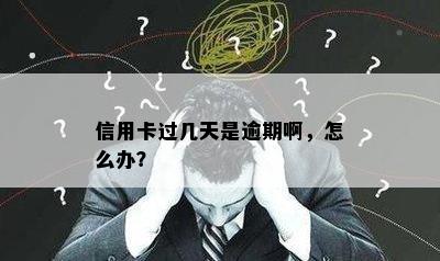 信用卡过几天是逾期啊，怎么办？