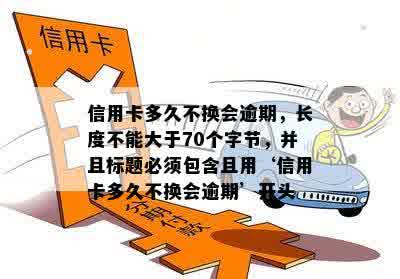 信用卡多久不换会逾期，长度不能大于70个字节，并且标题必须包含且用‘信用卡多久不换会逾期’开头