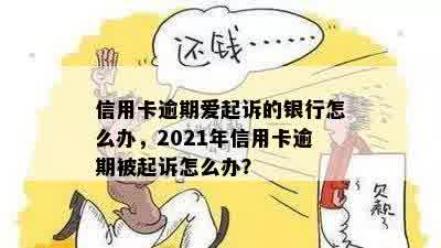 信用卡逾期爱起诉的银行怎么办，2021年信用卡逾期被起诉怎么办？