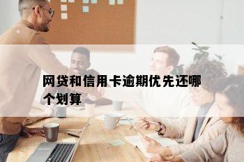 网贷和信用卡逾期优先还哪个划算