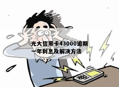 光大信用卡43000逾期一年利息及解决方法