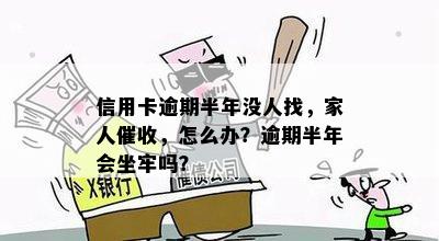 信用卡逾期半年没人找，家人催收，怎么办？逾期半年会坐牢吗？