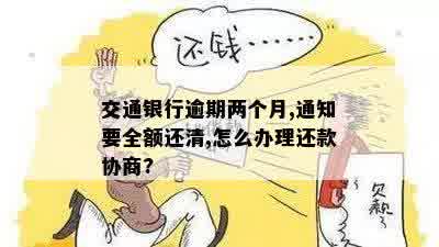 交通银行逾期两个月,通知要全额还清,怎么办理还款协商?