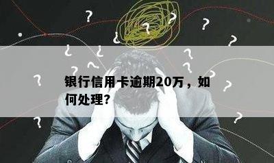 银行信用卡逾期20万，如何处理?