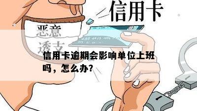 信用卡逾期会影响单位上班吗，怎么办？