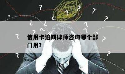 信用卡逾期律师咨询哪个部门用？